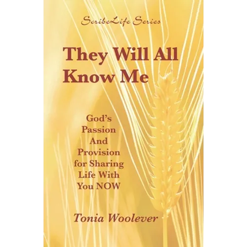 They Will All Know Me: God's Passion And Provision for Sharing Life With You NOW
