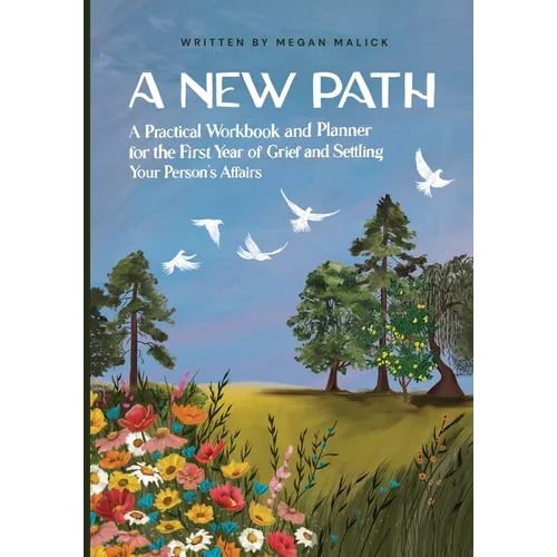 A New Path: A Practical Workbook and Planner for the First Year of Grief and Settling Your Person's Affairs
