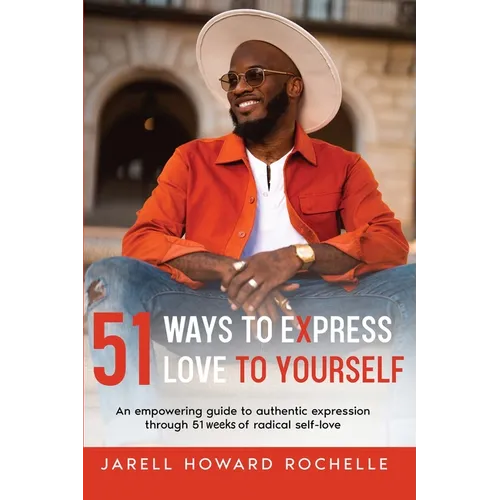 51 Ways to Express Love to Yourself: An Empowering Guide to Authentic Expression Through 51 Weeks of Radical Self-Love