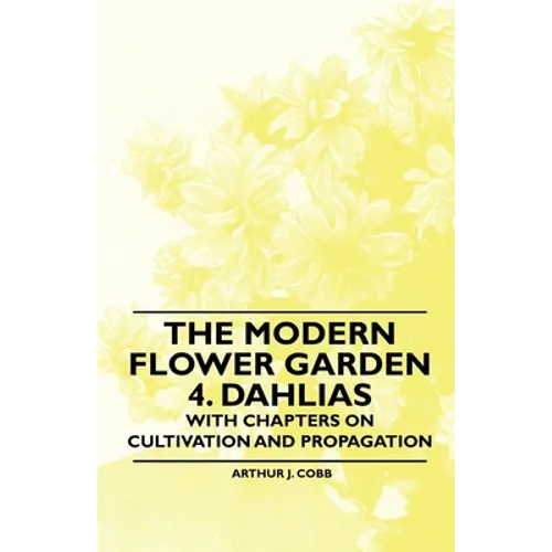 The Modern Flower Garden 4. Dahlias - With Chapters on Cultivation and Propagation