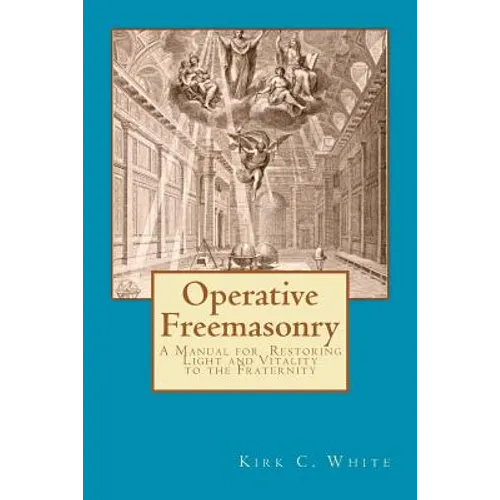 Operative Freemasonry: A Manual for Restoring Light and Vitality to the Fraternity