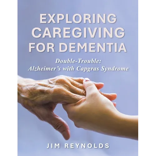 Exploring Caregiving for Dementia: Double-Trouble: Alzheimer's with Capgras Syndrome