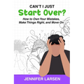 Can't I Just Start Over? How to Own Your Mistakes, Make Things Right, and Move On