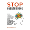 Stop Overthinking: Control Your Mind by Forming New Habits to Relieve Anxiety, Conquer Fears, Improve Self-Motivation, Silence Inner Crit