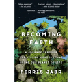 Becoming Earth: A Journey Through the Hidden Wonders That Bring Our Planet to Life