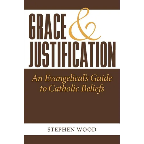 Grace & Justification: An Evangelical's Guide to Catholic Beliefs