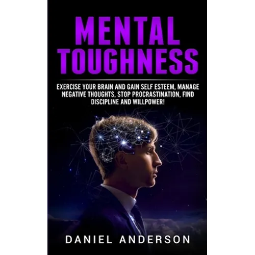 Mental Toughness: Exercise your brain and gain self esteem, manage negative thoughts, stop procrastination, find discipline and willpower!