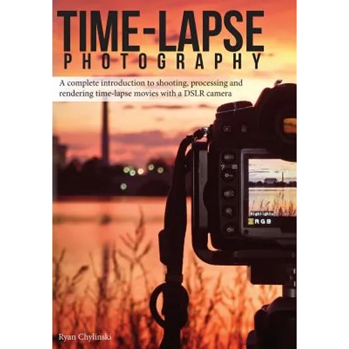 Time-lapse Photography: A Complete Introduction to Shooting, Processing and Rendering Time-lapse Movies with a DSLR Camera