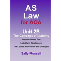 AS Law for AQA Unit 2B The Concept of Liability: Introduction to Tort: Liability in Negligence. The Courts: Procedure and Damages