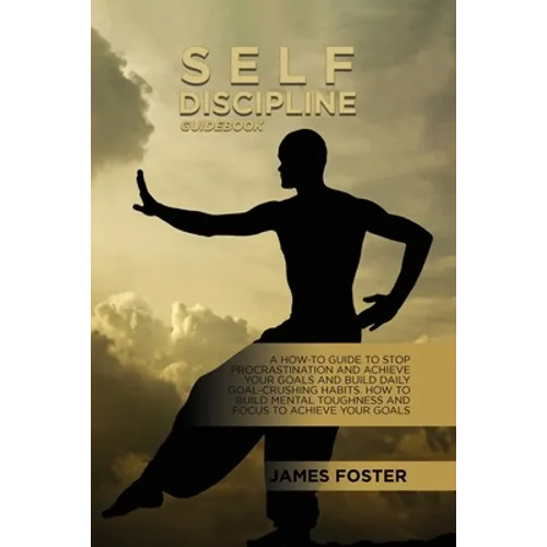 Self-Discipline Guidebook: A How-To Guide To Stop Procrastination And Achieve Your Goals And Build Daily Goal-Crushing Habits. How To Build Mental Tou