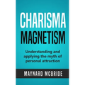 Charisma Magnetism: Understanding and applying the myth of personal attraction