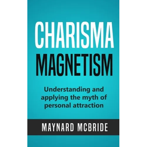 Charisma Magnetism: Understanding and applying the myth of personal attraction