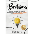 Bretisms: Adopted, Borrowed and Modified Philosophies For a Life with LESS ANXIETY and MORE CONFIDENCE