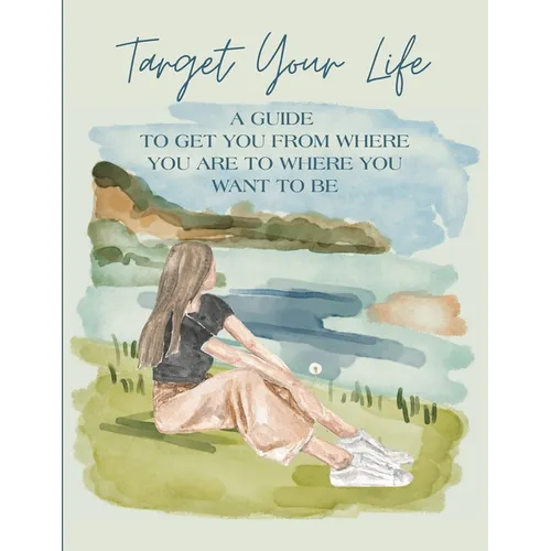 Target Your Life: A Guide to Get You from Where You Are to Where You Want to Be