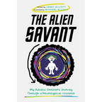 The Alien Savant: My Autistic Brother's Journey Through a Neurotypical Universe