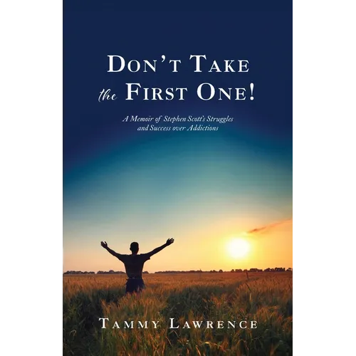 Don't Take the First One!: A Memoir of Stephen Scott's Struggles and Success over Addictions