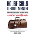 House Calls Startup Manual: How to Run a Low-overhead, High-profit Practice and Get Your Life Back