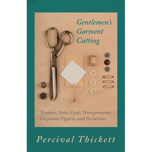 Gentlemen's Garment Cutting: Trousers, Vests, Coats, Overgarments, Corpulent Figures, and Variations - Paperback