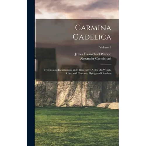 Carmina Gadelica: Hymns and Incantations With Illustrative Notes On Words, Rites, and Customs, Dying and Obsolete; Volume 2