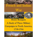 Henry Bouquet: A Study of Three Military Campaigns in North America, 1758-1764