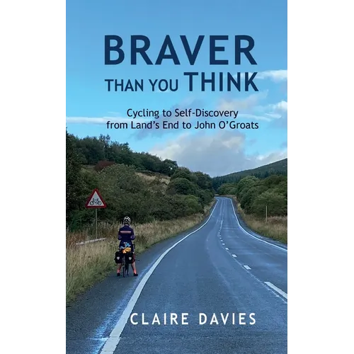 Braver Than You Think: Cycling to Self-Discovery, from Land's End to John O'Groats