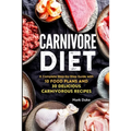 Carnivore Diet: A Complete Step-by-Step Guide with 10 Food Plans and 30 Delicious Carnivorous Recipes