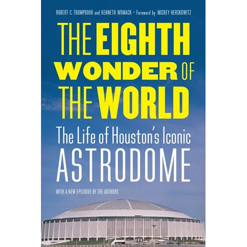 The Eighth Wonder of the World: The Life of Houston's Iconic Astrodome