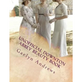Unofficial Downton Abbey Beauty Book: Discover The Beauty Secrets Of The Edwardian Age
