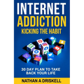 Internet Addiction: Kicking the Habit: 30 Day Plan To Take Back Your Life