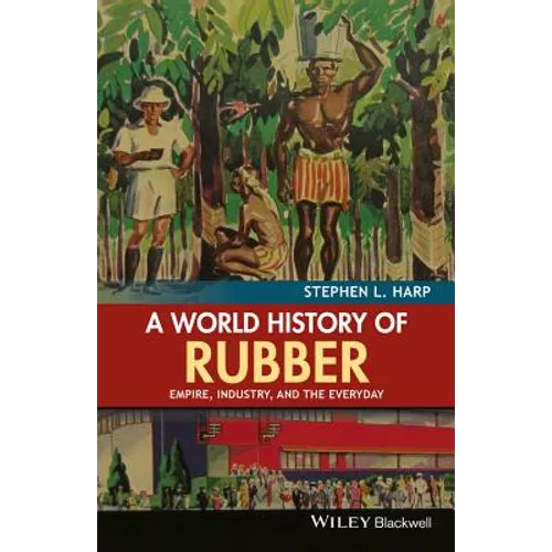 A World History of Rubber: Empire, Industry, and the Everyday