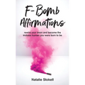 F-Bomb Affirmations: rewire your brain and become the kickass human you were born to be