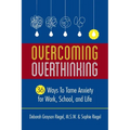 Overcoming Overthinking: 36 Ways to Tame Anxiety for Work, School, and Life