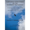 Capturing Good Stress on the Leadership Battlefield: A Leader's Guide for Becoming More Resilient and Productive with Stress