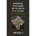Remembering Oscar Romero and the Martyrs of El Salvador: A Cloud of Witnesses