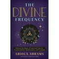 The Divine Frequency: Harness the Magic of Universal Laws for Transformation, Manifestation, and Freedom