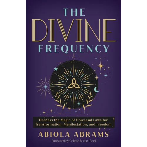 The Divine Frequency: Harness the Magic of Universal Laws for Transformation, Manifestation, and Freedom