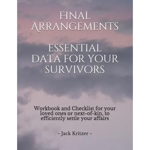 Final Arrangements Essential Data for Your Survivors: Workbook and Checklist providing all the personal and professional data for your loved ones or n