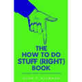 The How To Do Stuff (Right) Book: Uncommon 'Advice' For Common Situations
