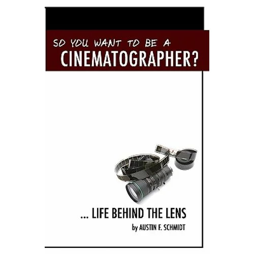 So You Want To Be A Cinematographer?: ... Life Behind The Lens
