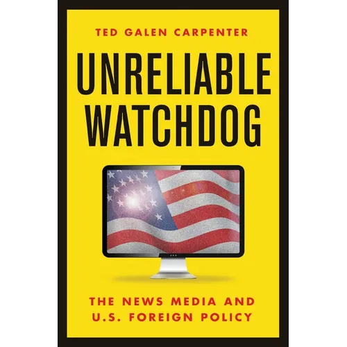 Unreliable Watchdog: The News Media and U.S. Foreign Policy