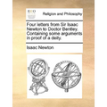 Four Letters from Sir Isaac Newton to Doctor Bentley. Containing Some Arguments in Proof of a Deity.