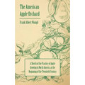 The American Apple Orchard - A Sketch of the Practice of Apple Growing in North America at the Beginning of the Twentieth Century