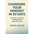 Changing Your Mindset in 30 Days: Daily Steps to Shift from Limiting Beliefs to Empowered Living