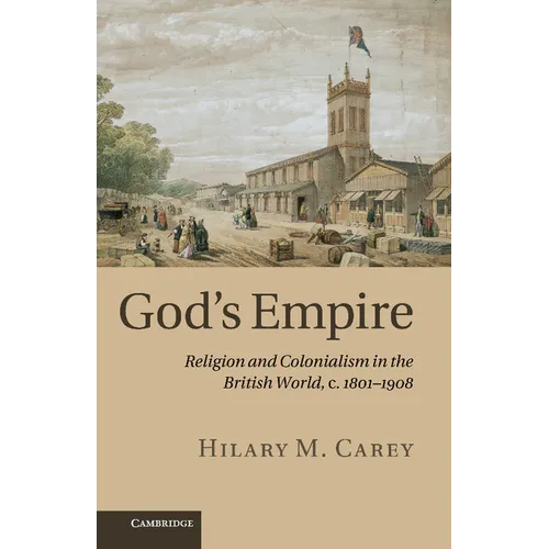 God's Empire: Religion and Colonialism in the British World, C.1801 1908