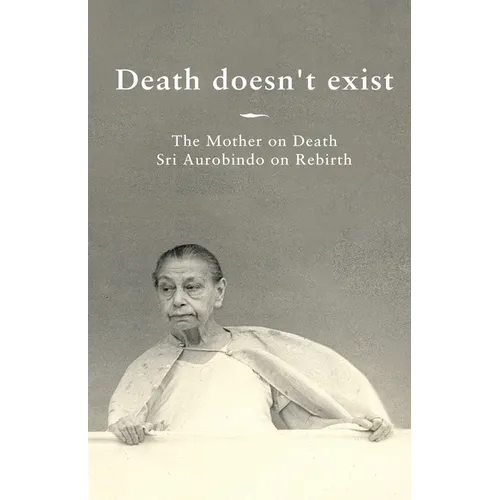 Death doesn't exist: The Mother on Death, Sri Aurobindo on Rebirth