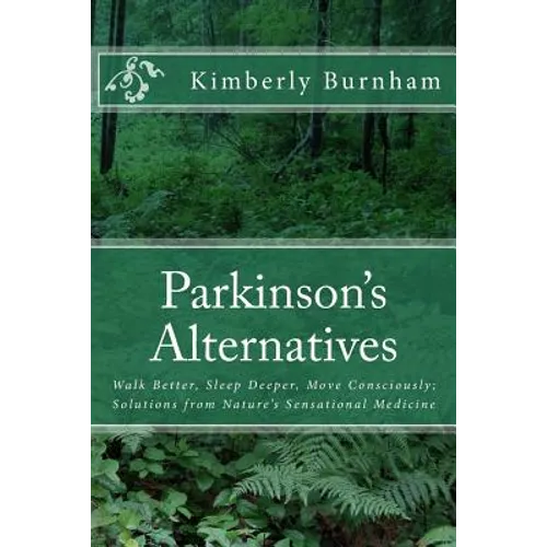 Parkinson's Alternatives: Walk Better, Sleep Deeper and Move Consciously; Solutions from Nature's Sensational Medicine