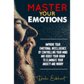 Master your emotions: Improve your emotional intelligence by controlling your mind and boost your brain to eliminate your anxiety and worry