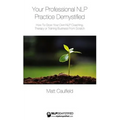 Your Professional NLP Practice Demystified: How To Grow Your Own NLP Coaching, Therapy or Training Business