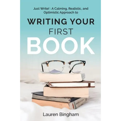 Just Write: A Calming, Realistic, and Optimistic Approach to Writing Your First Book