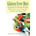 Gluten Free Diet: Essentials for Staying Healthy with Gluten Free Living and Gluten Free Weight Loss